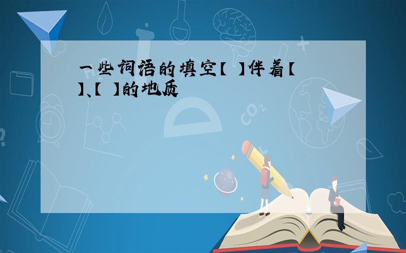 一些词语的填空【 】伴着【 】、【 】的地质