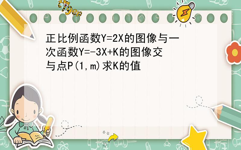 正比例函数Y=2X的图像与一次函数Y=-3X+K的图像交与点P(1,m)求K的值