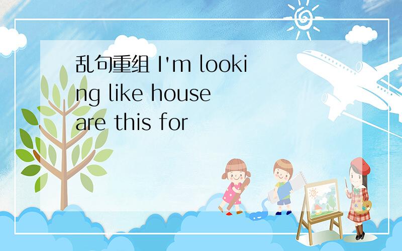 乱句重组 I'm looking like house are this for