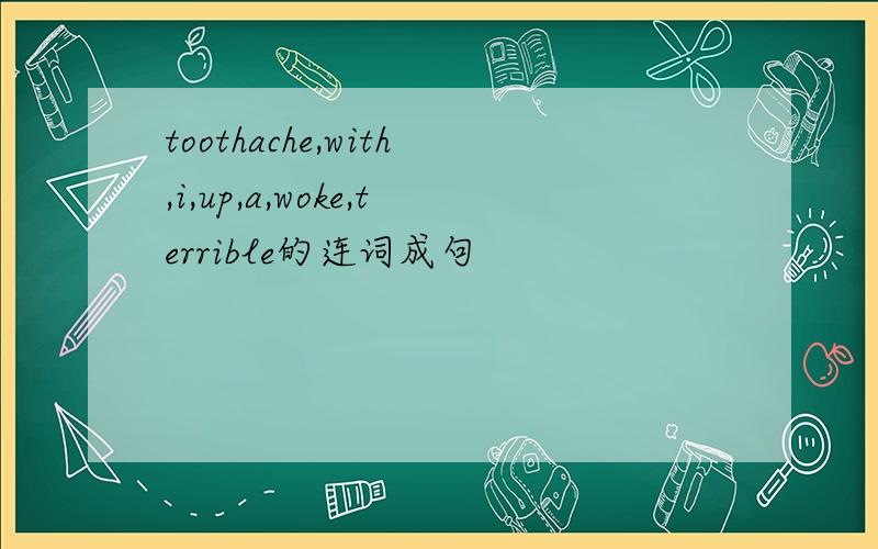 toothache,with,i,up,a,woke,terrible的连词成句