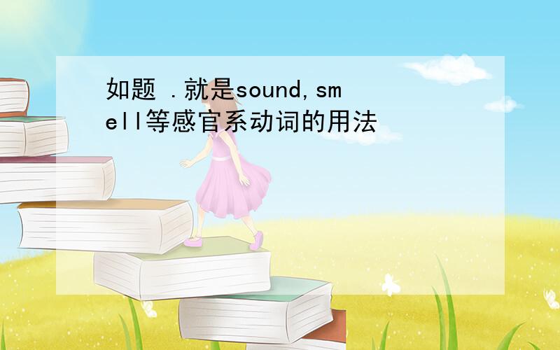 如题 .就是sound,smell等感官系动词的用法