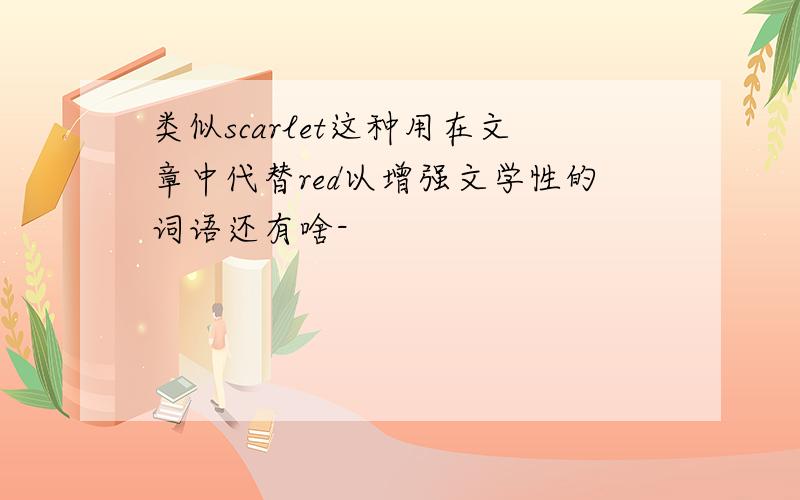 类似scarlet这种用在文章中代替red以增强文学性的词语还有啥-