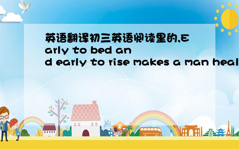 英语翻译初三英语阅读里的,Early to bed and early to rise makes a man heal