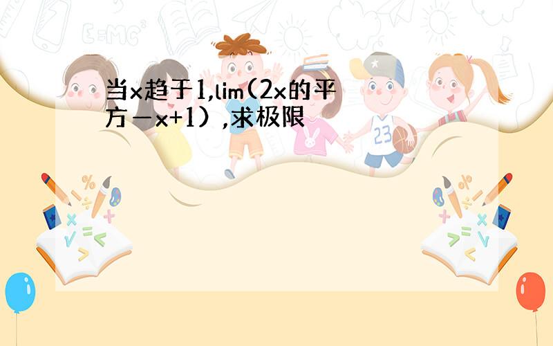 当x趋于1,lim(2x的平方—x+1）,求极限