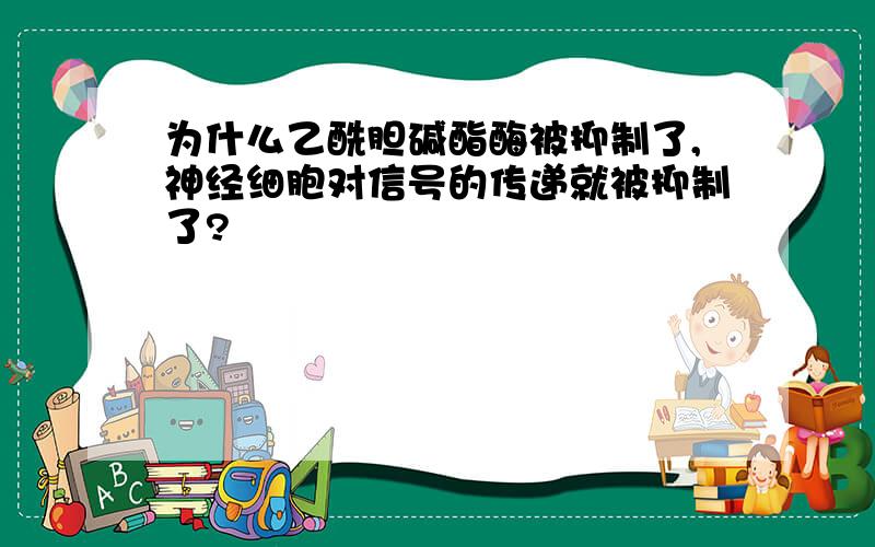 为什么乙酰胆碱酯酶被抑制了,神经细胞对信号的传递就被抑制了?