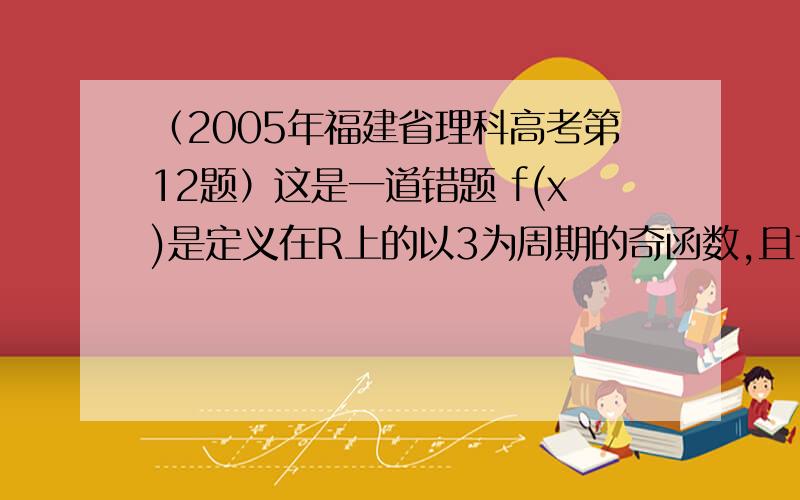 （2005年福建省理科高考第12题）这是一道错题 f(x)是定义在R上的以3为周期的奇函数,且f(2)=0,则方程f(x