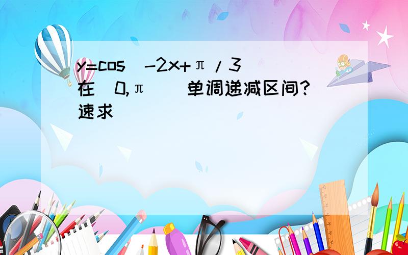 y=cos(-2x+π/3）在[0,π])单调递减区间?速求