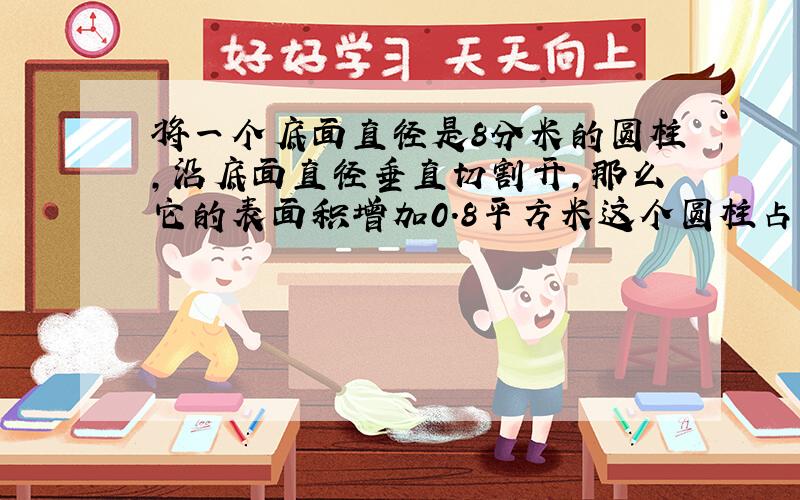 将一个底面直径是8分米的圆柱,沿底面直径垂直切割开,那么它的表面积增加0.8平方米这个圆柱占空间大小?