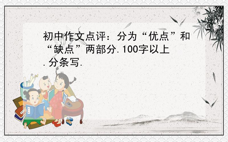 初中作文点评：分为“优点”和“缺点”两部分.100字以上.分条写.