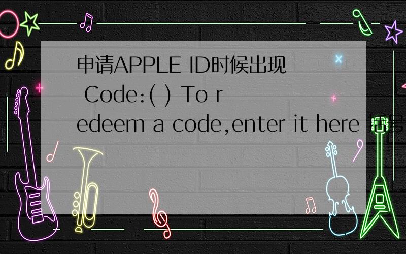 申请APPLE ID时候出现 Code:( ) To redeem a code,enter it here 括号里填写