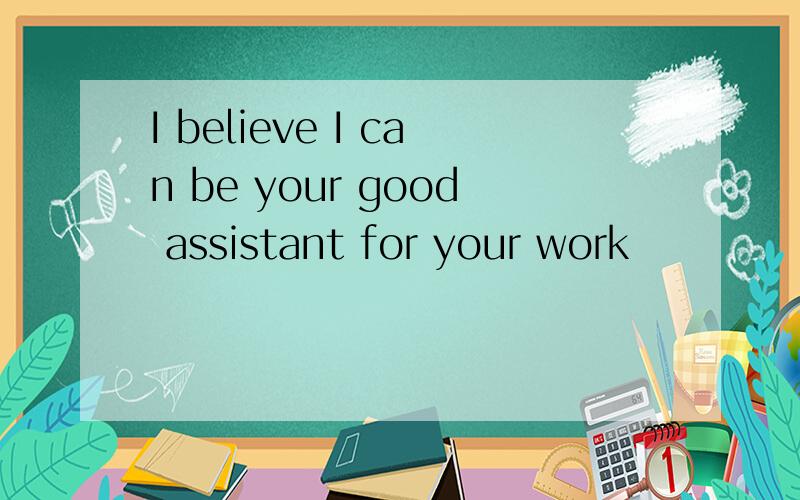 I believe I can be your good assistant for your work