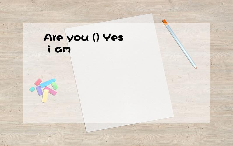 Are you () Yes i am