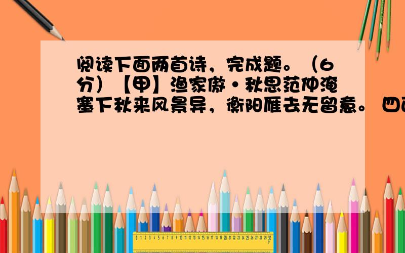 阅读下面两首诗，完成题。（6分）【甲】渔家傲·秋思范仲淹塞下秋来风景异，衡阳雁去无留意。 四面边声连