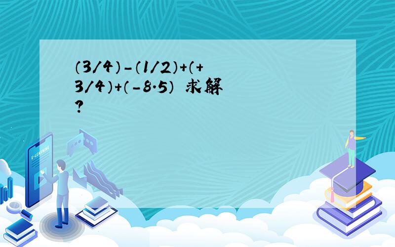 （3/4）-（1/2）+（+3/4）+（-8.5） 求解?