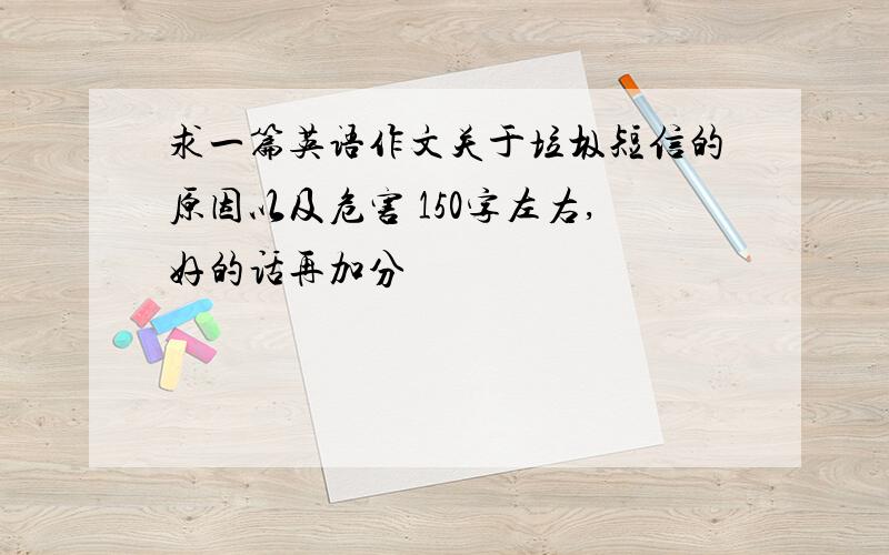 求一篇英语作文关于垃圾短信的原因以及危害 150字左右,好的话再加分