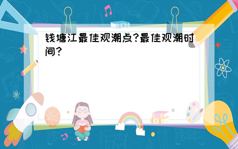 钱塘江最佳观潮点?最佳观潮时间?