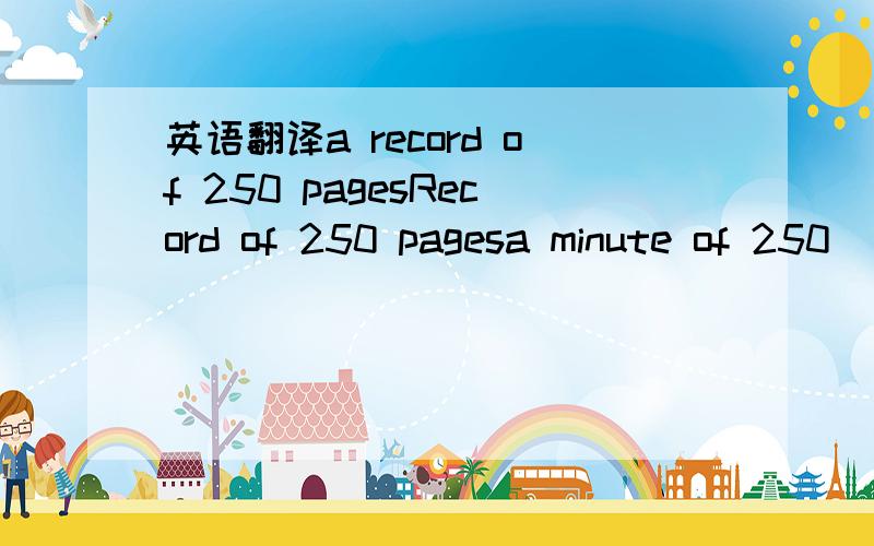 英语翻译a record of 250 pagesRecord of 250 pagesa minute of 250