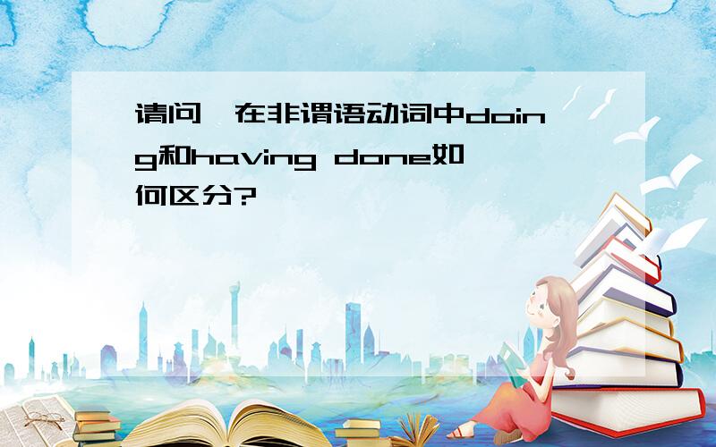 请问,在非谓语动词中doing和having done如何区分?