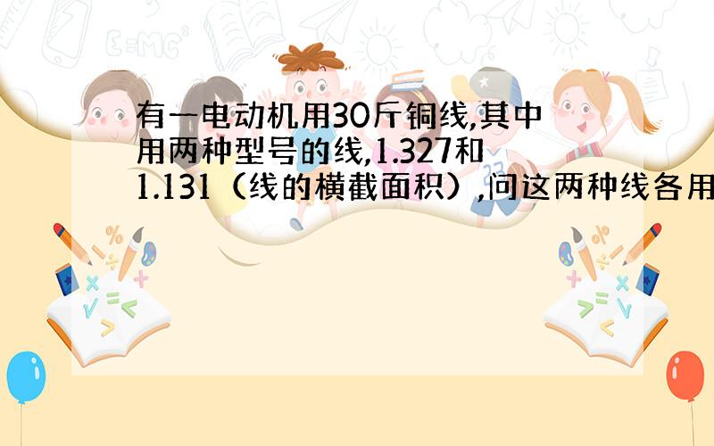 有一电动机用30斤铜线,其中用两种型号的线,1.327和1.131（线的横截面积）,问这两种线各用多少斤