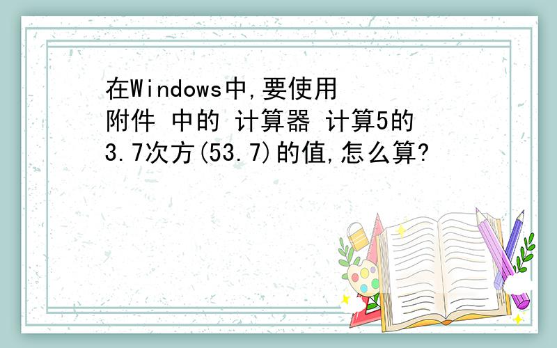 在Windows中,要使用 附件 中的 计算器 计算5的3.7次方(53.7)的值,怎么算?