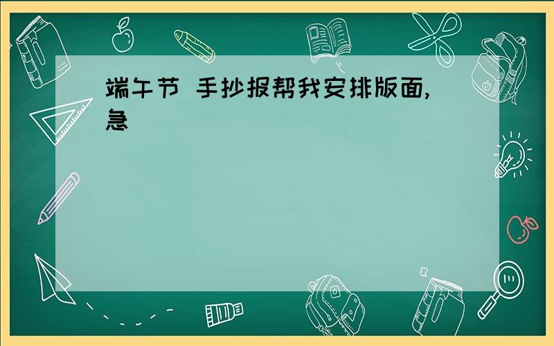 端午节 手抄报帮我安排版面,急