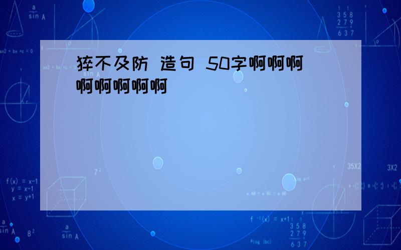 猝不及防 造句 50字啊啊啊啊啊啊啊啊