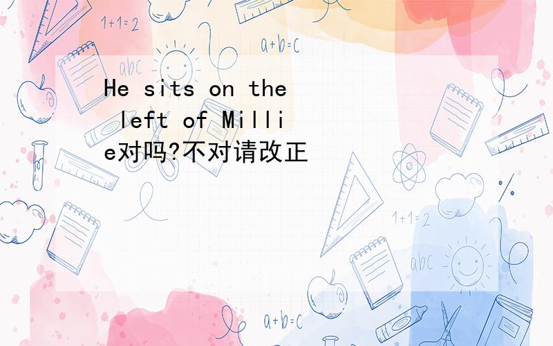 He sits on the left of Millie对吗?不对请改正