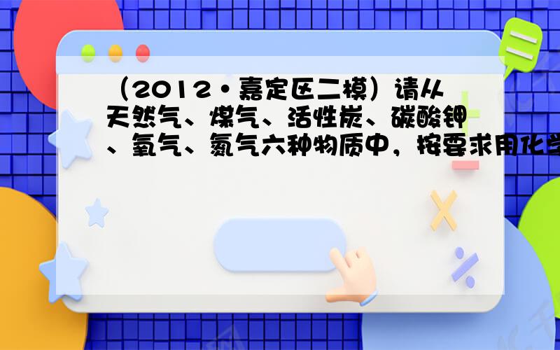 （2012•嘉定区二模）请从天然气、煤气、活性炭、碳酸钾、氧气、氮气六种物质中，按要求用化学式填空．