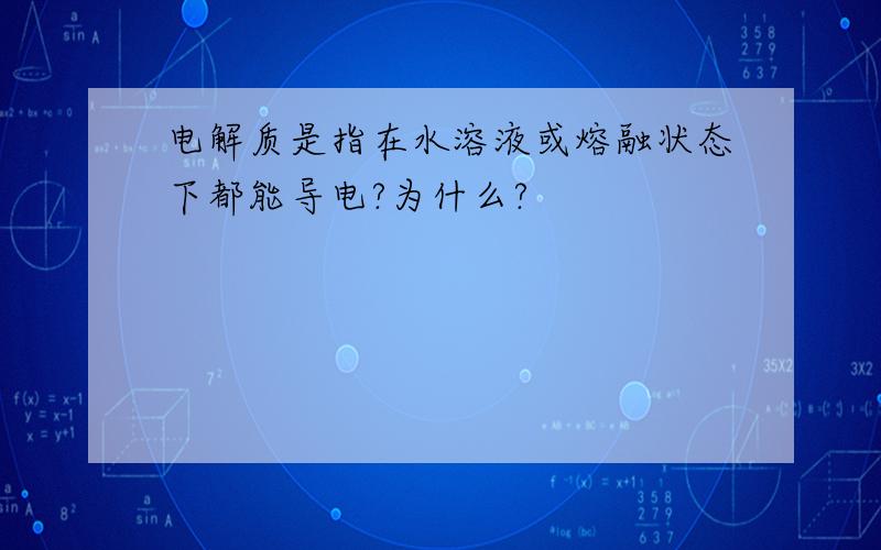 电解质是指在水溶液或熔融状态下都能导电?为什么?