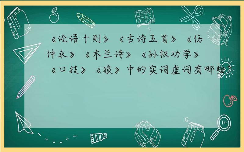 《论语十则》《古诗五首》《伤仲永》《木兰诗》《孙权劝学》《口技》《狼》中的实词虚词有哪些?