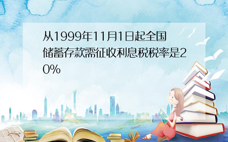 从1999年11月1日起全国储蓄存款需征收利息税税率是20%