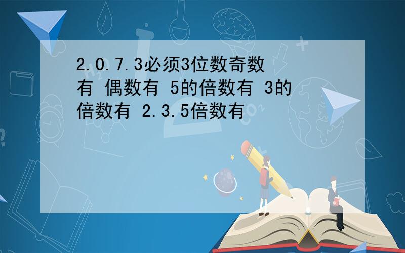 2.0.7.3必须3位数奇数有 偶数有 5的倍数有 3的倍数有 2.3.5倍数有