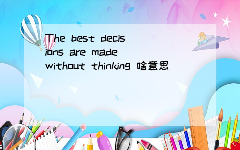 The best decisions are made without thinking 啥意思