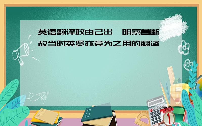 英语翻译政由己出,明察善断,故当时英贤亦竟为之用的翻译