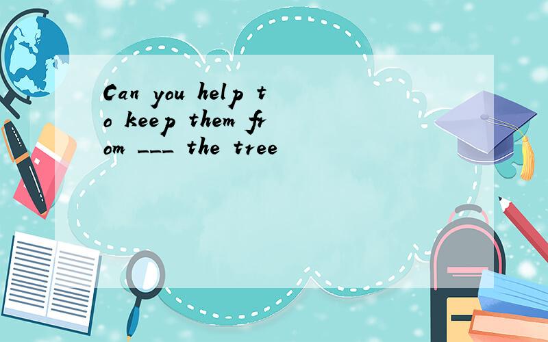 Can you help to keep them from ___ the tree