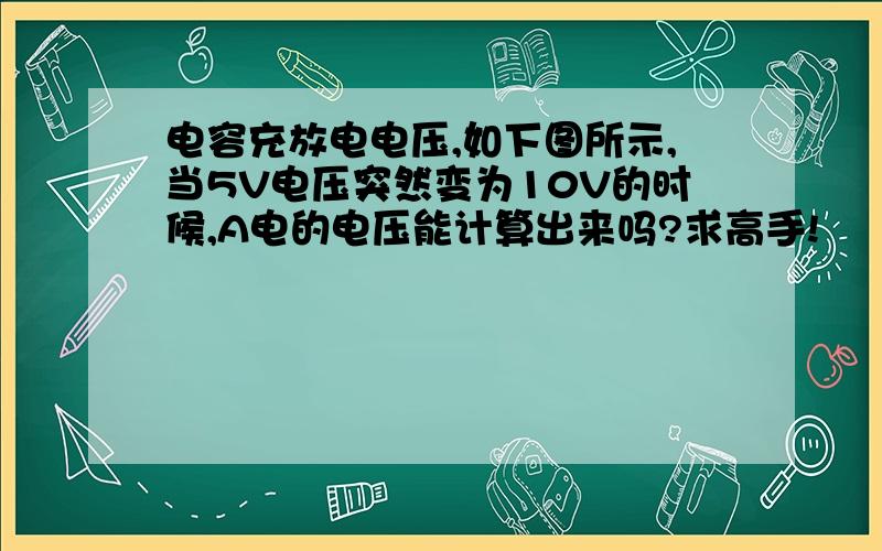 电容充放电电压,如下图所示,当5V电压突然变为10V的时候,A电的电压能计算出来吗?求高手!