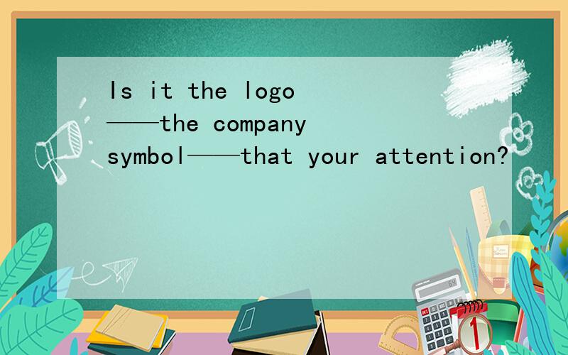 Is it the logo——the company symbol——that your attention?