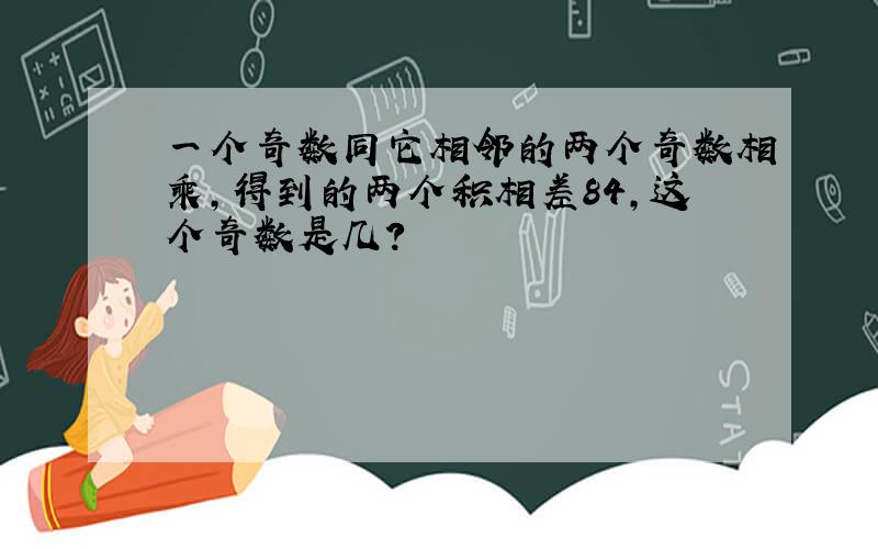 一个奇数同它相邻的两个奇数相乘,得到的两个积相差84,这个奇数是几?