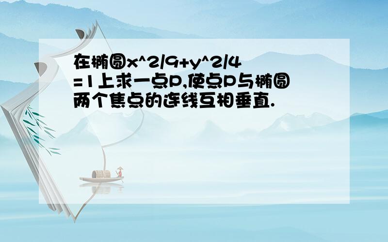 在椭圆x^2/9+y^2/4=1上求一点P,使点P与椭圆两个焦点的连线互相垂直.