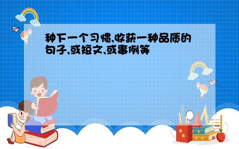 种下一个习惯,收获一种品质的句子,或短文,或事例等