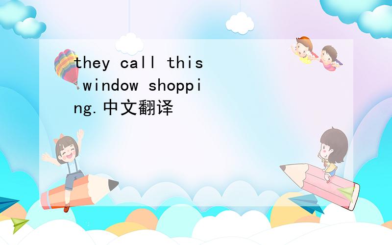 they call this window shopping.中文翻译