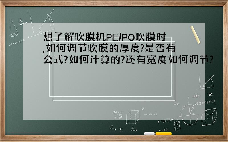 想了解吹膜机PE/PO吹膜时,如何调节吹膜的厚度?是否有公式?如何计算的?还有宽度如何调节?