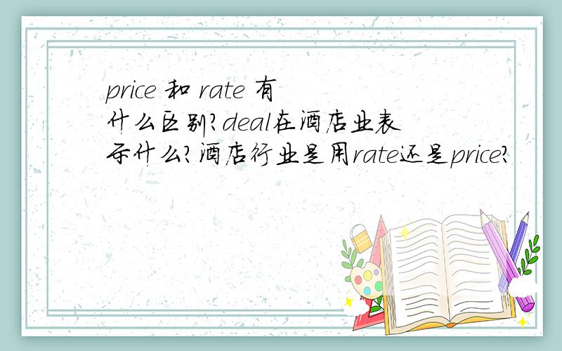 price 和 rate 有什么区别?deal在酒店业表示什么?酒店行业是用rate还是price?