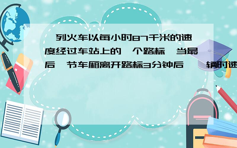 一列火车以每小时87千米的速度经过车站上的一个路标,当最后一节车厢离开路标3分钟后,一辆时速为12千米的摩托车从路标触发