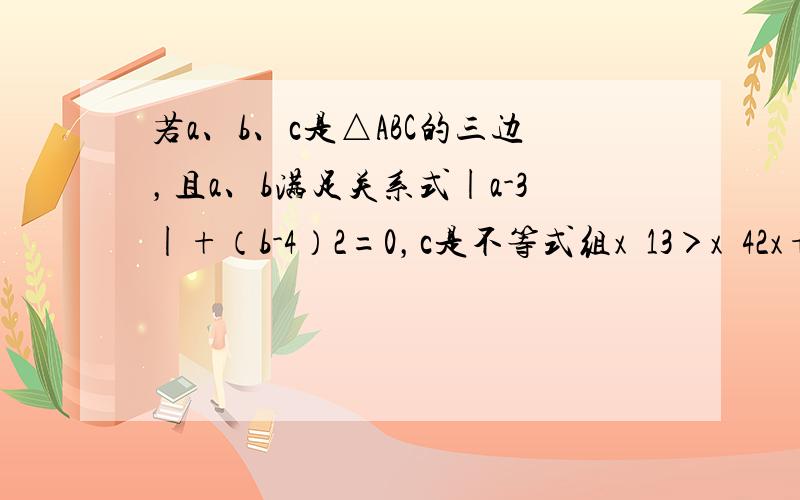 若a、b、c是△ABC的三边，且a、b满足关系式|a-3|+（b-4）2=0，c是不等式组x−13＞x−42x+3＜6x