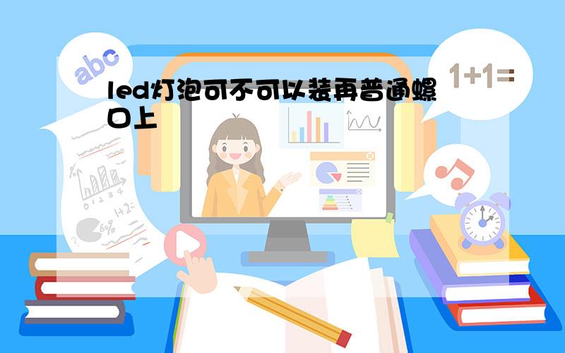 led灯泡可不可以装再普通螺口上