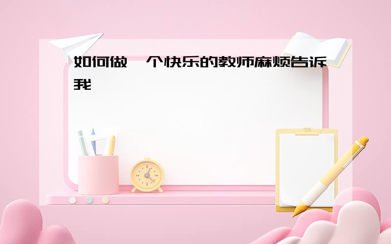 如何做一个快乐的教师麻烦告诉我