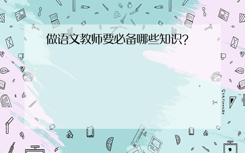 做语文教师要必备哪些知识?