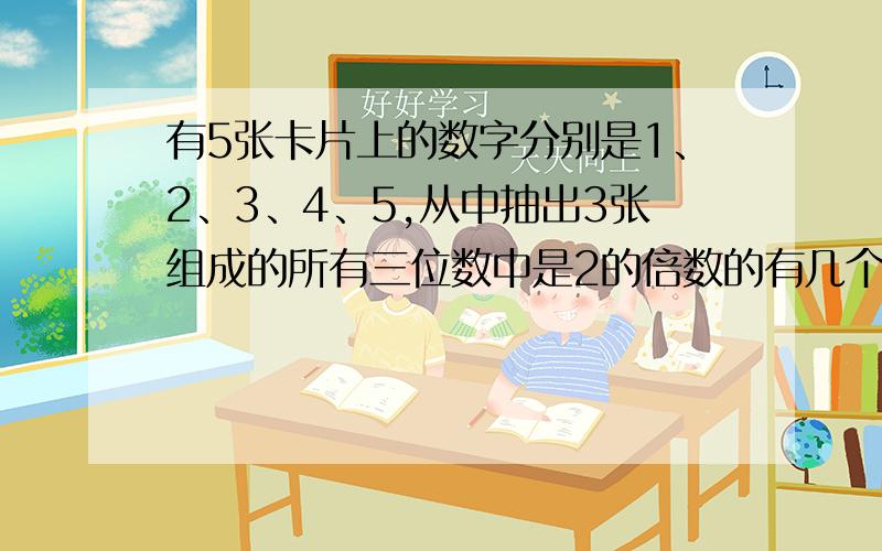 有5张卡片上的数字分别是1、2、3、4、5,从中抽出3张组成的所有三位数中是2的倍数的有几个?