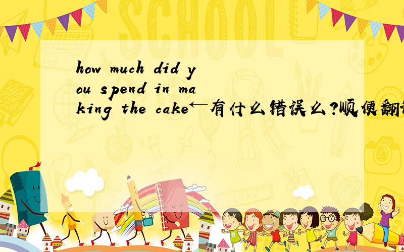 how much did you spend in making the cake←有什么错误么?顺便翻译一下